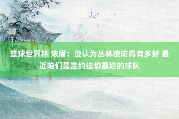 篮球世界杯 浓眉：没认为丛林狼防得有多好 最近咱们是定约迫切最烂的球队