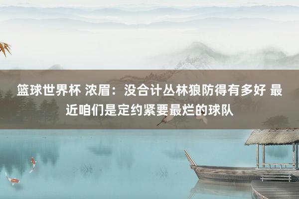 篮球世界杯 浓眉：没合计丛林狼防得有多好 最近咱们是定约紧要最烂的球队