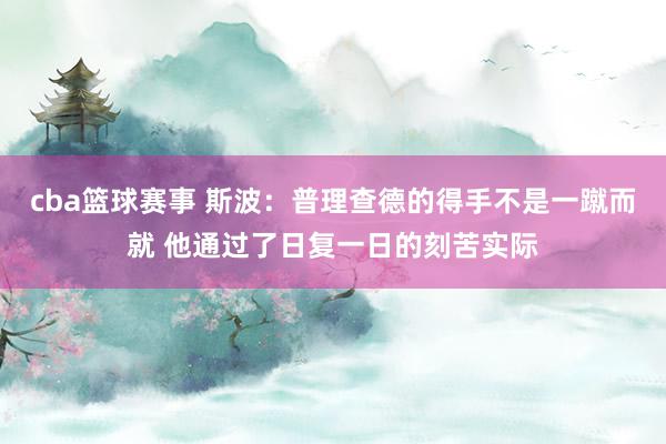 cba篮球赛事 斯波：普理查德的得手不是一蹴而就 他通过了日复一日的刻苦实际