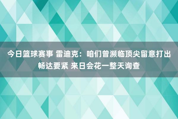 今日篮球赛事 雷迪克：咱们曾濒临顶尖留意打出畅达要紧 来日会花一整天询查