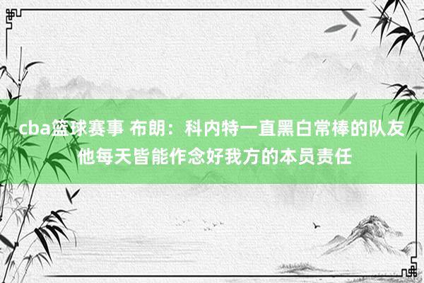 cba篮球赛事 布朗：科内特一直黑白常棒的队友 他每天皆能作念好我方的本员责任