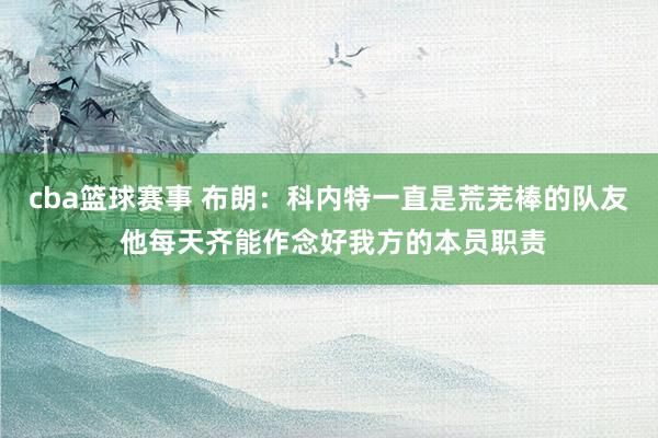 cba篮球赛事 布朗：科内特一直是荒芜棒的队友 他每天齐能作念好我方的本员职责