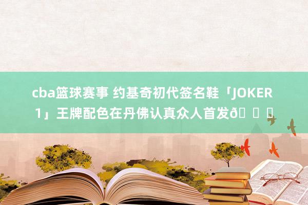 cba篮球赛事 约基奇初代签名鞋「JOKER 1」王牌配色在丹佛认真众人首发🎉