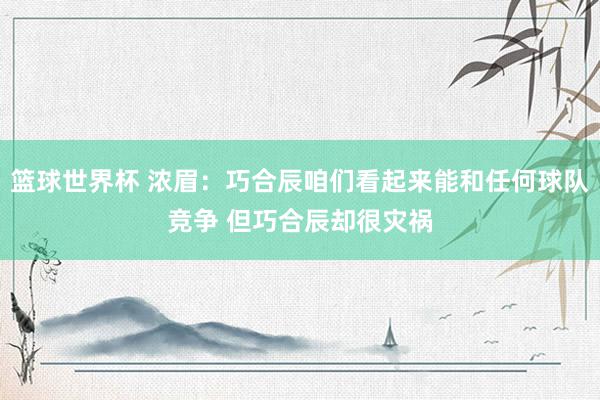 篮球世界杯 浓眉：巧合辰咱们看起来能和任何球队竞争 但巧合辰却很灾祸