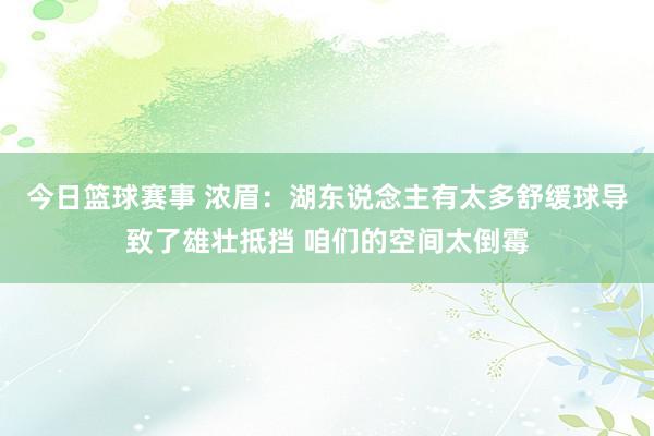 今日篮球赛事 浓眉：湖东说念主有太多舒缓球导致了雄壮抵挡 咱们的空间太倒霉