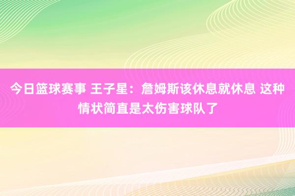 今日篮球赛事 王子星：詹姆斯该休息就休息 这种情状简直是太伤害球队了