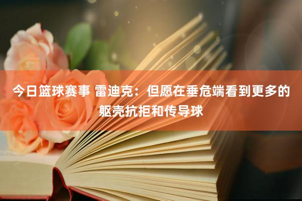 今日篮球赛事 雷迪克：但愿在垂危端看到更多的躯壳抗拒和传导球