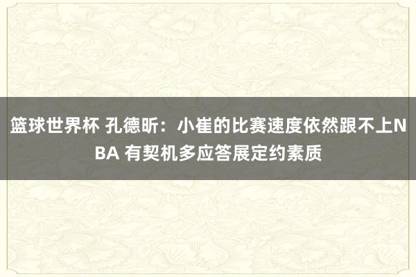 篮球世界杯 孔德昕：小崔的比赛速度依然跟不上NBA 有契机多应答展定约素质