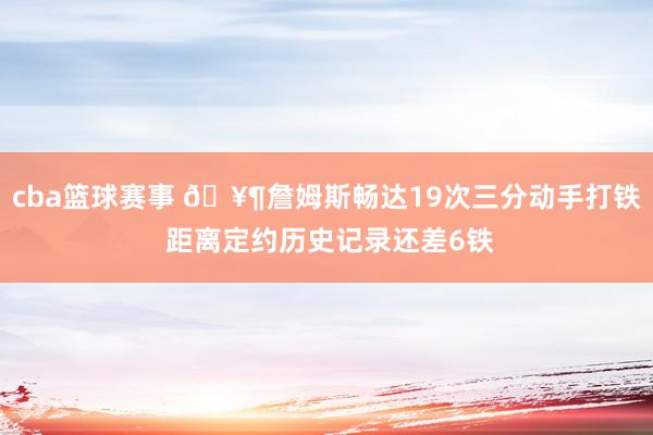 cba篮球赛事 🥶詹姆斯畅达19次三分动手打铁 距离定约历史记录还差6铁