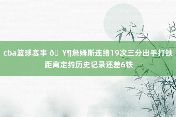 cba篮球赛事 🥶詹姆斯连络19次三分出手打铁 距离定约历史记录还差6铁