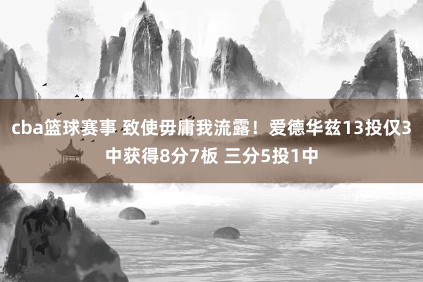 cba篮球赛事 致使毋庸我流露！爱德华兹13投仅3中获得8分7板 三分5投1中