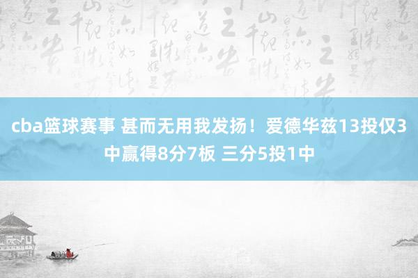 cba篮球赛事 甚而无用我发扬！爱德华兹13投仅3中赢得8分7板 三分5投1中