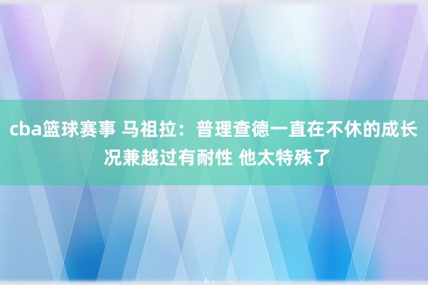 cba篮球赛事 马祖拉：普理查德一直在不休的成长 况兼越过有耐性 他太特殊了