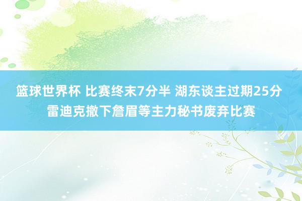 篮球世界杯 比赛终末7分半 湖东谈主过期25分 雷迪克撤下詹眉等主力秘书废弃比赛