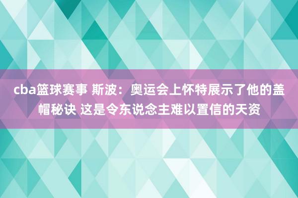 cba篮球赛事 斯波：奥运会上怀特展示了他的盖帽秘诀 这是令东说念主难以置信的天资