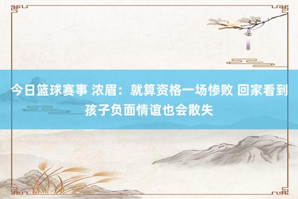 今日篮球赛事 浓眉：就算资格一场惨败 回家看到孩子负面情谊也会散失