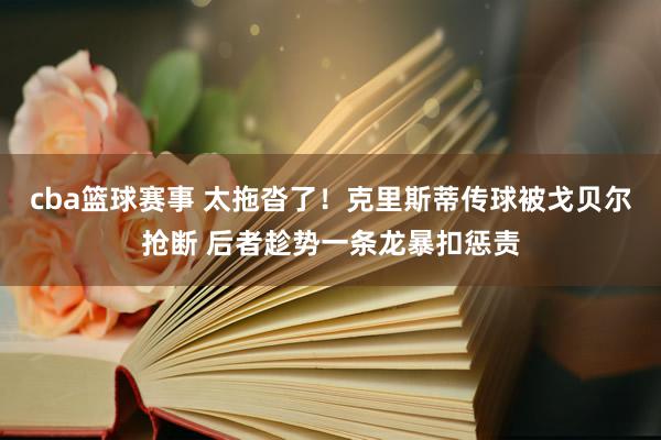 cba篮球赛事 太拖沓了！克里斯蒂传球被戈贝尔抢断 后者趁势一条龙暴扣惩责