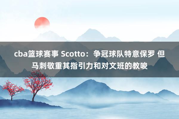 cba篮球赛事 Scotto：争冠球队特意保罗 但马刺敬重其指引力和对文班的教唆