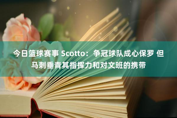 今日篮球赛事 Scotto：争冠球队成心保罗 但马刺垂青其指挥力和对文班的携带