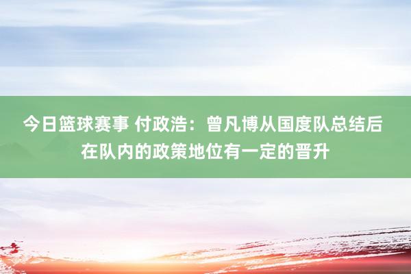 今日篮球赛事 付政浩：曾凡博从国度队总结后 在队内的政策地位有一定的晋升