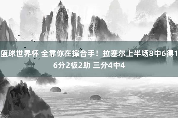 篮球世界杯 全靠你在撑合手！拉塞尔上半场8中6得16分2板2助 三分4中4