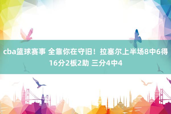 cba篮球赛事 全靠你在守旧！拉塞尔上半场8中6得16分2板2助 三分4中4