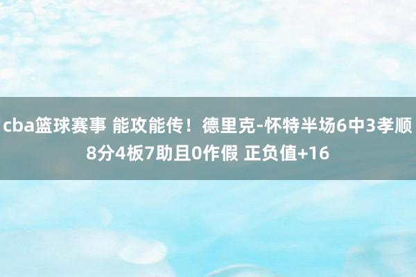 cba篮球赛事 能攻能传！德里克-怀特半场6中3孝顺8分4板7助且0作假 正负值+16