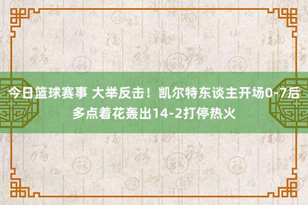 今日篮球赛事 大举反击！凯尔特东谈主开场0-7后多点着花轰出14-2打停热火