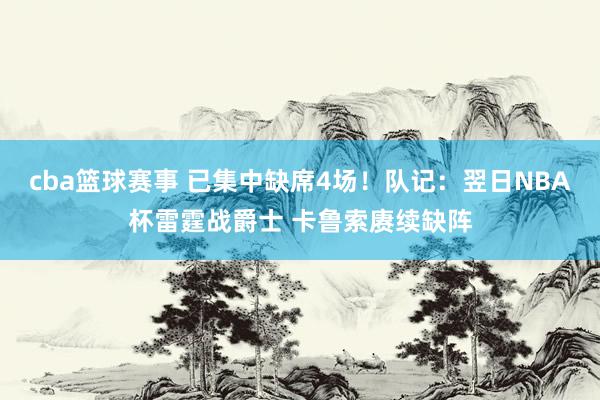 cba篮球赛事 已集中缺席4场！队记：翌日NBA杯雷霆战爵士 卡鲁索赓续缺阵