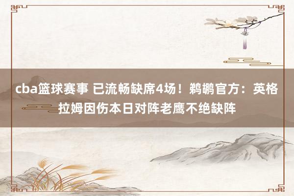 cba篮球赛事 已流畅缺席4场！鹈鹕官方：英格拉姆因伤本日对阵老鹰不绝缺阵