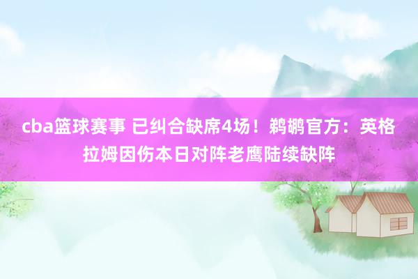 cba篮球赛事 已纠合缺席4场！鹈鹕官方：英格拉姆因伤本日对阵老鹰陆续缺阵