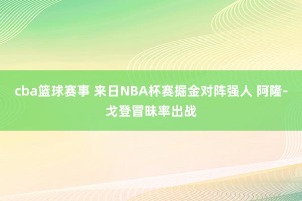 cba篮球赛事 来日NBA杯赛掘金对阵强人 阿隆-戈登冒昧率出战