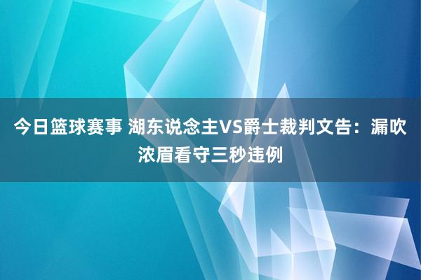 今日篮球赛事 湖东说念主VS爵士裁判文告：漏吹浓眉看守三秒违例