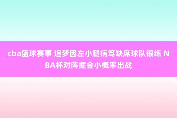 cba篮球赛事 追梦因左小腿病笃缺席球队锻练 NBA杯对阵掘金小概率出战