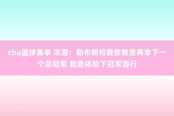 cba篮球赛事 浓眉：勒布朗和我弥散思再拿下一个总冠军 我思体验下冠军游行