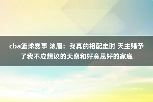 cba篮球赛事 浓眉：我真的相配走时 天主赐予了我不成想议的天禀和好意思好的家庭