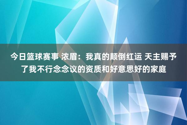 今日篮球赛事 浓眉：我真的颠倒红运 天主赐予了我不行念念议的资质和好意思好的家庭